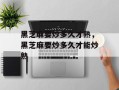 黑芝麻要炒多久才熟，黑芝麻要炒多久才能炒熟