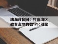 珠海教育网：打造湾区教育高地的数字化引擎