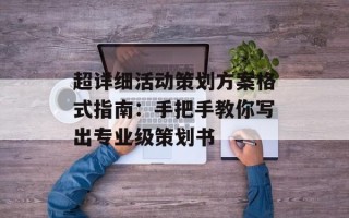 超详细活动策划方案格式指南：手把手教你写出专业级策划书