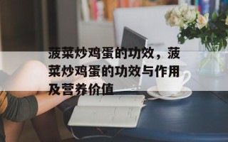 菠菜炒鸡蛋的功效，菠菜炒鸡蛋的功效与作用及营养价值