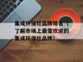 集成环保灶品牌排名（了解市场上最受欢迎的集成环保灶品牌）