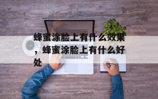 蜂蜜涂脸上有什么效果，蜂蜜涂脸上有什么好处