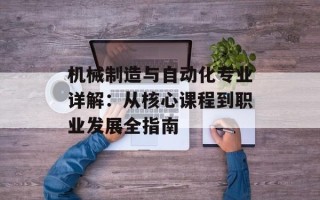 机械制造与自动化专业详解：从核心课程到职业发展全指南