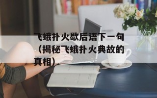 飞蛾扑火歇后语下一句（揭秘飞蛾扑火典故的真相）