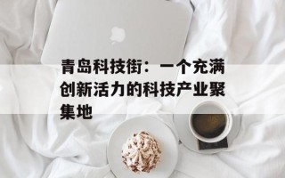 青岛科技街：一个充满创新活力的科技产业聚集地