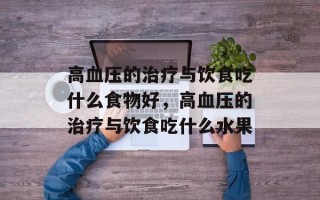 高血压的治疗与饮食吃什么食物好，高血压的治疗与饮食吃什么水果