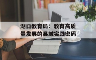 湖口教育局：教育高质量发展的县域实践密码