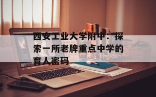 西安工业大学附中：探索一所老牌重点中学的育人密码