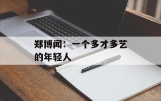 郑博闻：一个多才多艺的年轻人