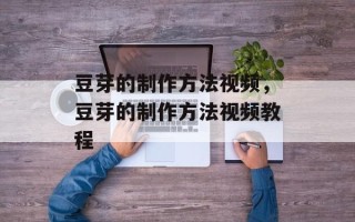豆芽的制作方法视频，豆芽的制作方法视频教程