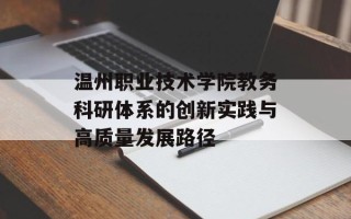 温州职业技术学院教务科研体系的创新实践与高质量发展路径