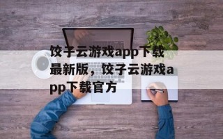 饺子云游戏app下载最新版，饺子云游戏app下载官方