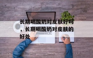 长期喝酸奶对皮肤好吗，长期喝酸奶对皮肤的好处