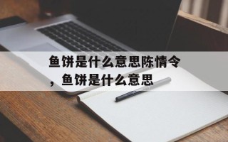 鱼饼是什么意思陈情令，鱼饼是什么意思