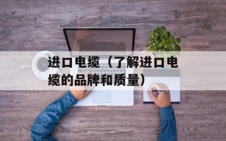 进口电缆（了解进口电缆的品牌和质量）