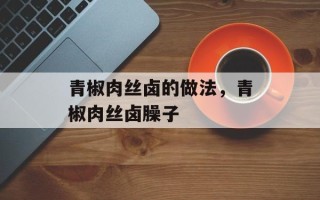 青椒肉丝卤的做法，青椒肉丝卤臊子