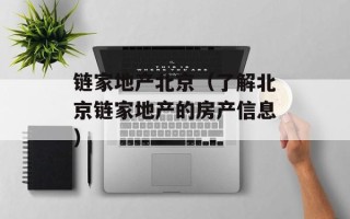 链家地产北京（了解北京链家地产的房产信息）