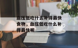 血压低吃什么补得最快食物，血压低吃什么补得最快呢