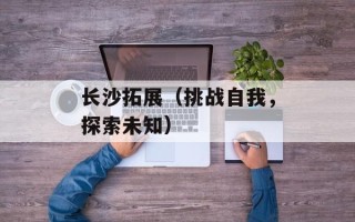 长沙拓展（挑战自我，探索未知）