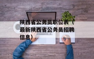 陕西省公务员职位表（最新陕西省公务员招聘信息）