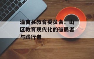 潼南县教育委员会：山区教育现代化的破局者与践行者