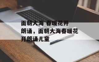 面朝大海 春暖花开 朗诵，面朝大海春暖花开朗诵儿童