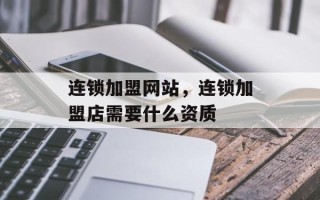连锁加盟网站，连锁加盟店需要什么资质