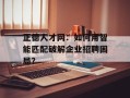 正德人才网：如何用智能匹配破解企业招聘困局？