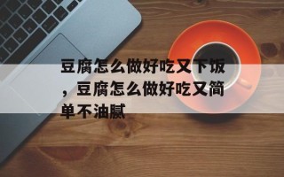 豆腐怎么做好吃又下饭，豆腐怎么做好吃又简单不油腻