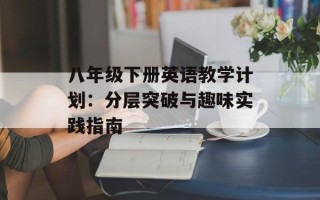 八年级下册英语教学计划：分层突破与趣味实践指南
