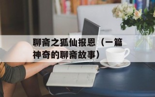 聊斋之狐仙报恩（一篇神奇的聊斋故事）