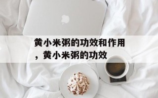 黄小米粥的功效和作用，黄小米粥的功效