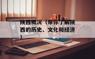 陕西概况（带你了解陕西的历史、文化和经济）