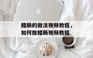 腊肠的做法视频教程，如何做腊肠视频教程