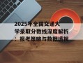 2025年全国交通大学录取分数线深度解析：报考策略与数据透视