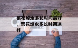 菜花焯水多长时间最好，菜花焯水多长时间凉拌
