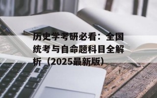 历史学考研必看：全国统考与自命题科目全解析（2025最新版）