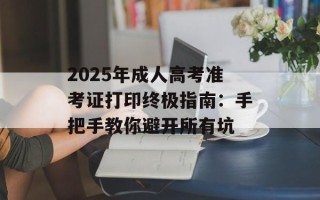 2025年成人高考准考证打印终极指南：手把手教你避开所有坑