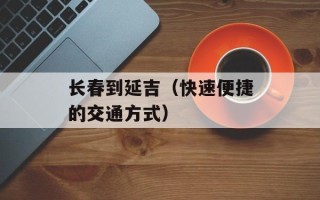长春到延吉（快速便捷的交通方式）