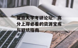 复旦大学考研论坛：高分上岸必看的资源宝库与避坑指南