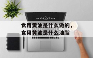 食用黄油是什么做的，食用黄油是什么油脂