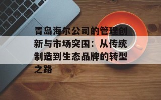 青岛海尔公司的管理创新与市场突围：从传统制造到生态品牌的转型之路