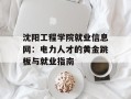 沈阳工程学院就业信息网：电力人才的黄金跳板与就业指南