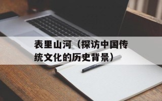 表里山河（探访中国传统文化的历史背景）