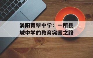 涡阳育翠中学：一所县城中学的教育突围之路