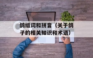 鸽组词和拼音（关于鸽子的相关知识和术语）