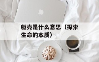 躯壳是什么意思（探索生命的本质）