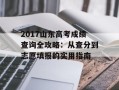 2017山东高考成绩查询全攻略：从查分到志愿填报的实用指南