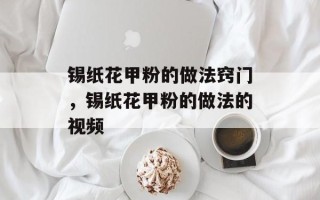 锡纸花甲粉的做法窍门，锡纸花甲粉的做法的视频