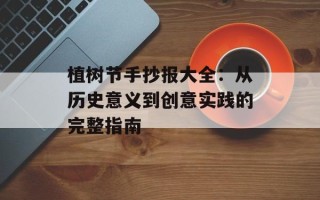 植树节手抄报大全：从历史意义到创意实践的完整指南